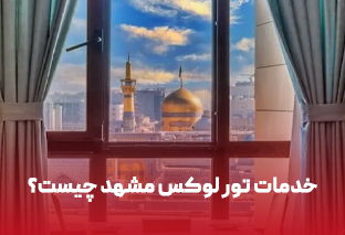    خدمات تور لوکس مشهد چیست؟